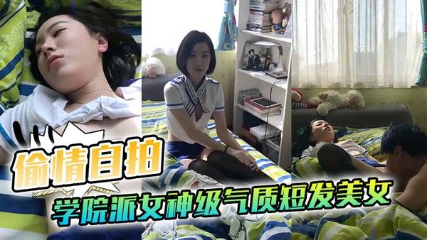 偷情自拍泄密学院派女神级气质短.发美女背着闺蜜出租屋穿着性感情趣服勾引他男友这姿色就算不勾引有机会男的也会干她