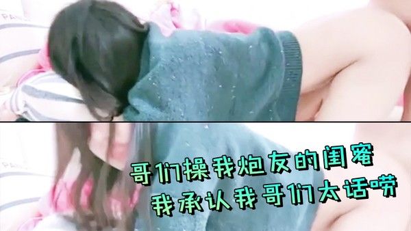 哥们操我炮友的闺蜜我.承认我哥们太话唠