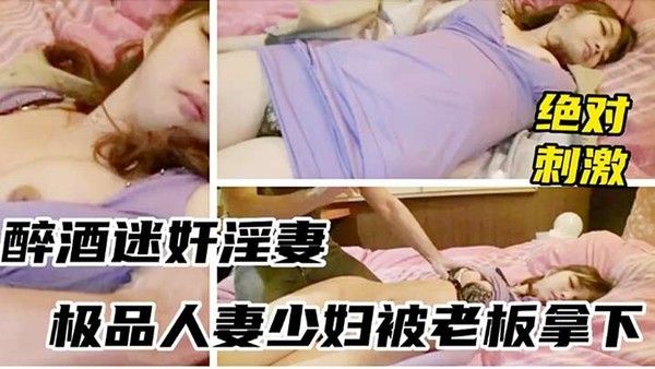 醉酒迷奸少妇绝对刺激被.领导灌多摁倒强上无套