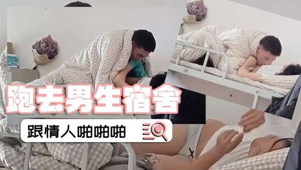 偷拍舍友啪啪女.的跑去男生宿舍跟情人啪啪啪