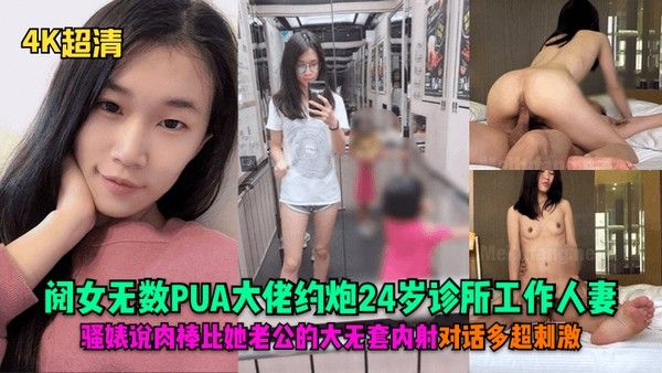 4K超清阅女无数PUA大佬约炮.24岁诊所工作人妻骚婊说肉棒比她老公的大无套内射对话多超刺激