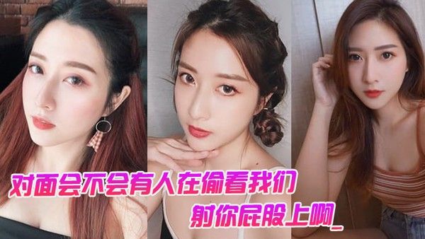 对.面会.不会有.人在偷看.我们男对面..的人在看你是.不是射你.屁股上.啊._女孩啊啊.啊啊啊.啊啊不要我不.要了