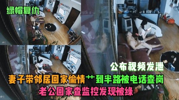 绿帽复仇妻子带邻居回家偷情艹到半路被电话查岗老公回家查监控发现被绿公布视频发泄