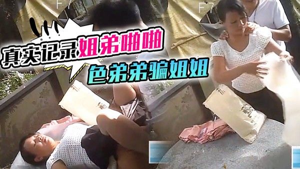 真实记录姐弟啪啪色弟弟骗姐姐开...性爱天堂几十元就可以和站街女上來啪啪大叔搞完裝穷问阿姨拿回20元坐车