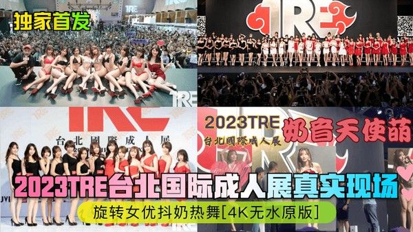 独家首发2023TRE台北国际成人展真实现场旋转女优抖奶热舞4K无水原版
