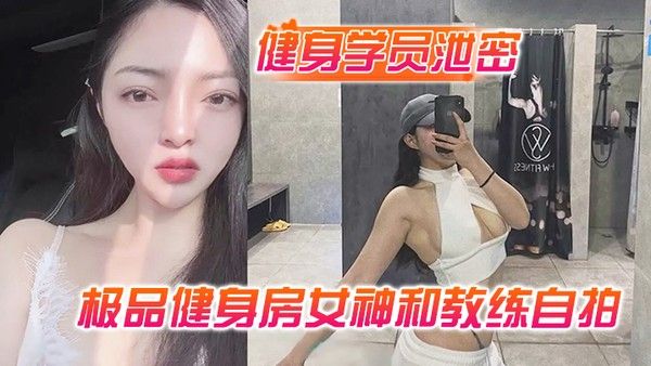 健身学员泄密极品健身房女神和教练自拍性爱视频被曝光