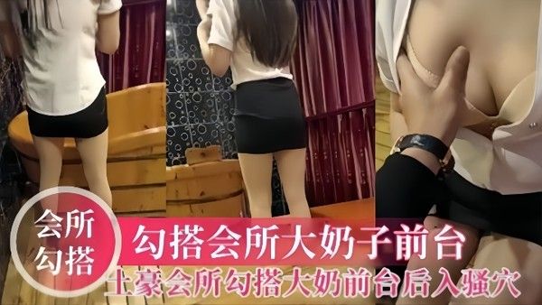 会所勾搭土豪会所勾搭大奶前台大鸡巴后入母狗的骚穴