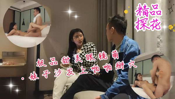 极品甜美眼镜萌妹子沙发上啪啪掰穴抽插猛操