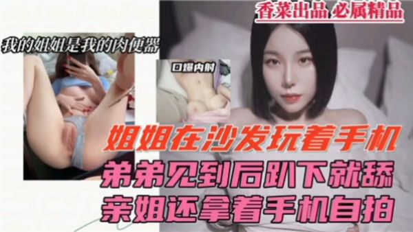 姐弟乱伦弟弟趴下舔姐姐骚逼