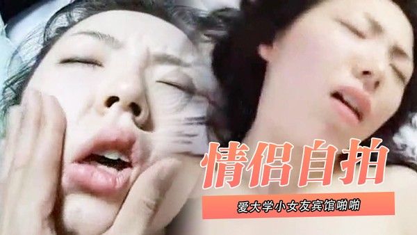 情侣自 拍泄密和可爱大学小女友宾馆啪啪_叫声太大直接用内裤塞住嘴_操的欲死欲仙流泪求饶
