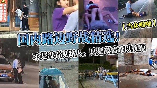 当众啪啪国内路边野战精.选不是没看见路人只是激情难以抗拒