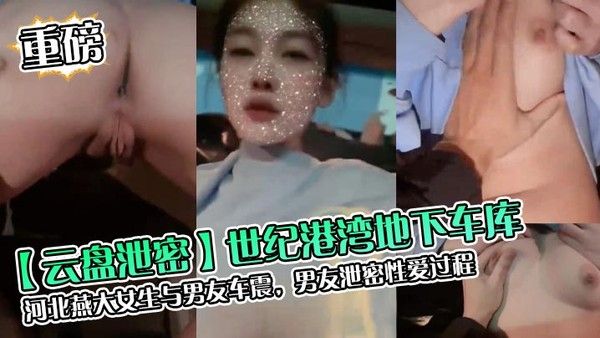 云盘 泄密世纪港湾地下车库河北燕大女生与男友车震男友泄密性爱过程