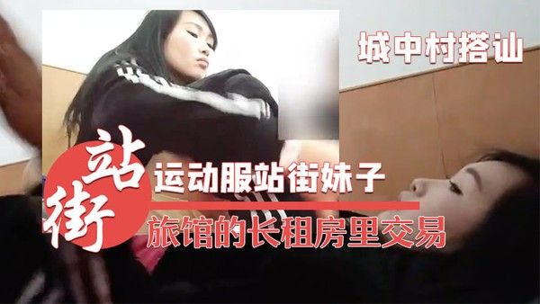 城中村搭讪的运动服站街妹子被带到旅馆的长租.房里交易干之前看看逼
