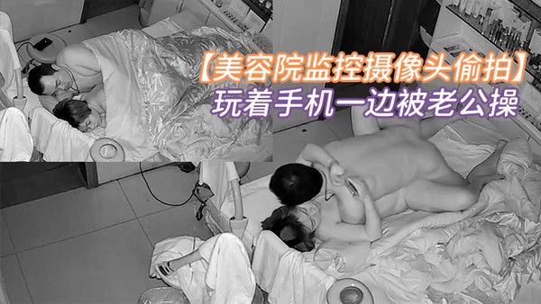 美容院监控摄像头 偷拍老板娘玩着手机一边被老公操老哥还挺猛的