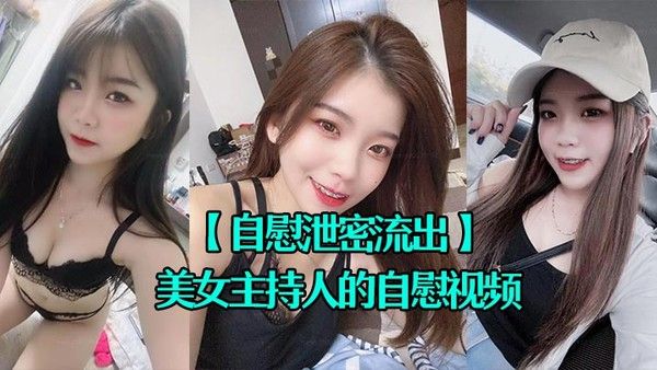 自慰泄密流出超漂亮的美女主持人的自慰视频被上传到网 上