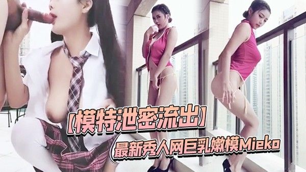 模特泄密流出最新秀人网巨乳嫩模Mieko林美惠子大尺度私 拍视频流出