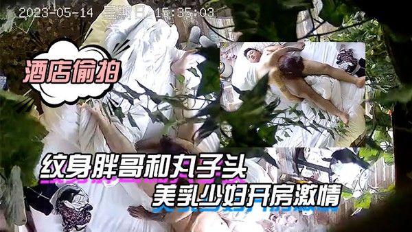 酒店偷拍纹 身胖哥和丸子头美乳少妇开房激情骑坐鸡巴