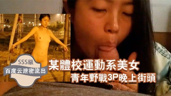 百度云泄密流出某体校运动系美女和两个社会青年 野战3P晚上街头露出