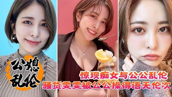 惊现痴女与公公乱伦骚货雯雯被公公操得语无伦次话连篇还让我吃 他精液