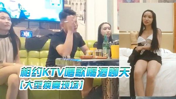 大型换妻现场三对 夫妻相约KTV唱歌喝酒聊天各自讲述以前的换妻经历