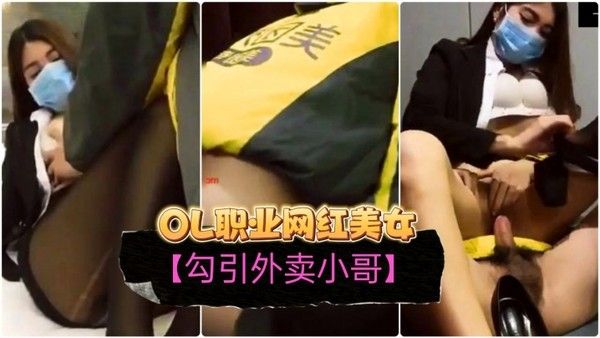 勾引外卖小哥OL职业装网红 美女订餐勾引小哥啪啪啪无套内射干出血了对白精彩