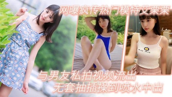 模特泄密网曝疯传热门模特艾栗栗与男友私拍视频流出_无 套抽插操到喷水中出