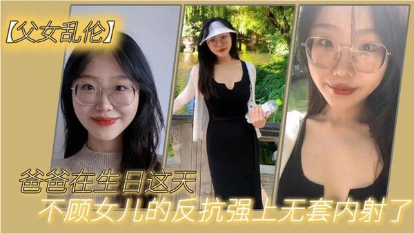 父女乱伦爸爸在生日这天不 顾女儿的反抗强上无套内射了