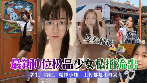 反差精选最新10位极 品少女私拍流出学生网红精神小妹上传都是小母狗