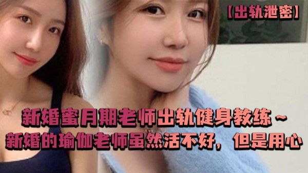 出轨泄密新婚蜜月期老 师出轨健身教练新婚的瑜伽老师虽然活不好但是用心