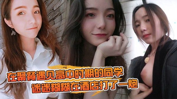 在聚.餐遇.见高中时期.的同.学 当时聚.会喝.的有点.多迷迷糊.糊在酒店.打了一炮