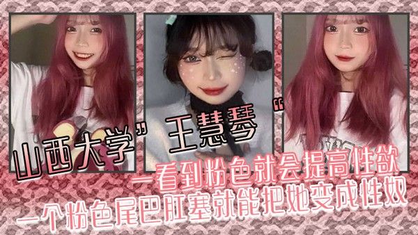 山西大学王慧琴一看到粉色就会提高性欲一个粉色尾巴肛塞就能把她变成 性奴