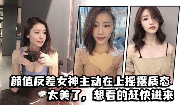 颜值反差女神主动在上摇摆质态太美了想看的 赶快进来