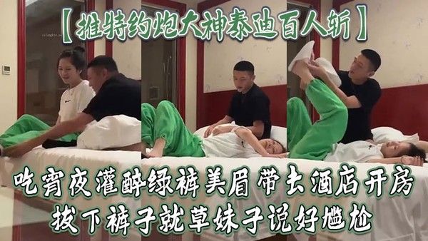 推特约炮大神泰迪百人斩吃宵夜灌醉绿裤美眉带去酒店开房拔下裤 子就草妹子说好尴尬