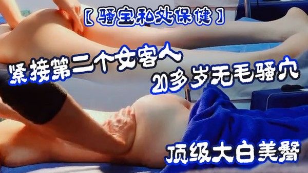 骚宝私处保健紧接第二个女客人20多岁 无毛骚穴顶级大白美臀按摩推屁股按摩床上按着双腿爆插