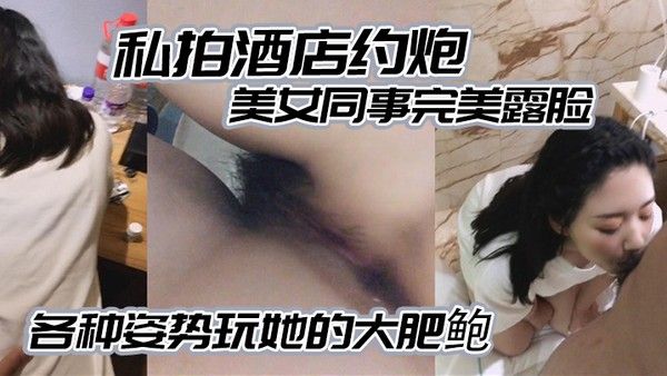 私拍 酒店约炮白白嫩嫩的美女同事完美露脸各种姿势玩她的大肥鲍