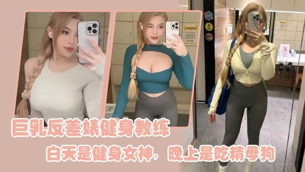 巨乳反差婊 健身教练白天是健身女神晚上是吃精母狗