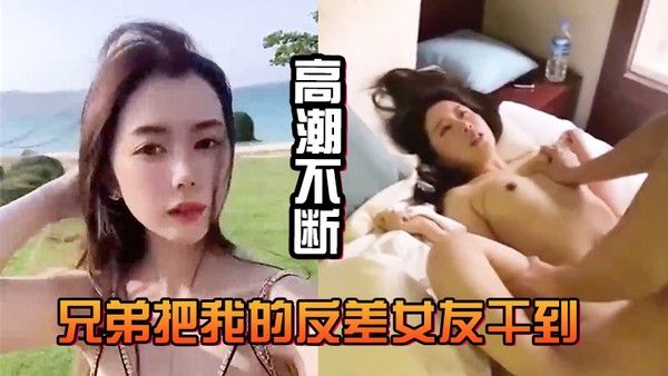 兄弟把我的反差女友干到高潮 不断白浆直流不断
