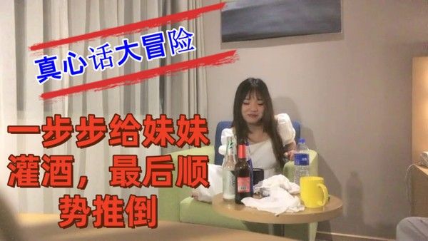 把妹妹约到酒店喝酒完真心话大冒险一步步给妹妹灌酒最后顺势推倒良家看着就是和外围不 一样