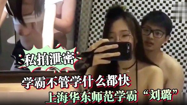 私拍泄密学霸不管学什么都 快上海华东师范学霸刘璐瞬间学会如何当母狗享受性爱