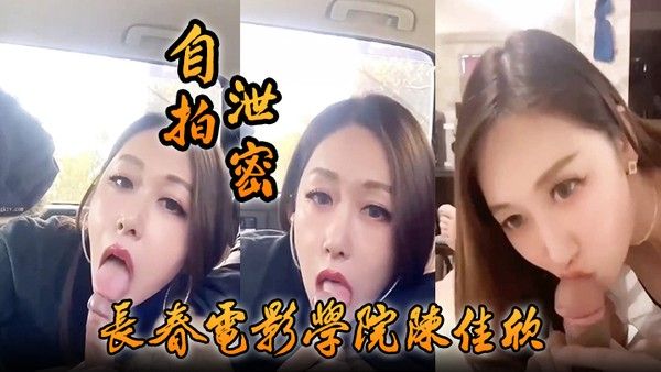 自拍泄密好一个假戏真做长春电 影学院陈佳欣与搭档演戏竟真口交榨精