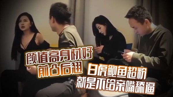 颜值高身材好前凸后翘白虎鲍鱼超粉就是不给亲嘴舔逼貌似有点 洁癖嫌花样太多搞的有点不开心