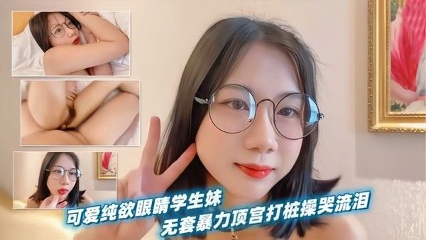 可爱纯欲眼睛学生妹无套暴力顶宫打桩操哭流 泪