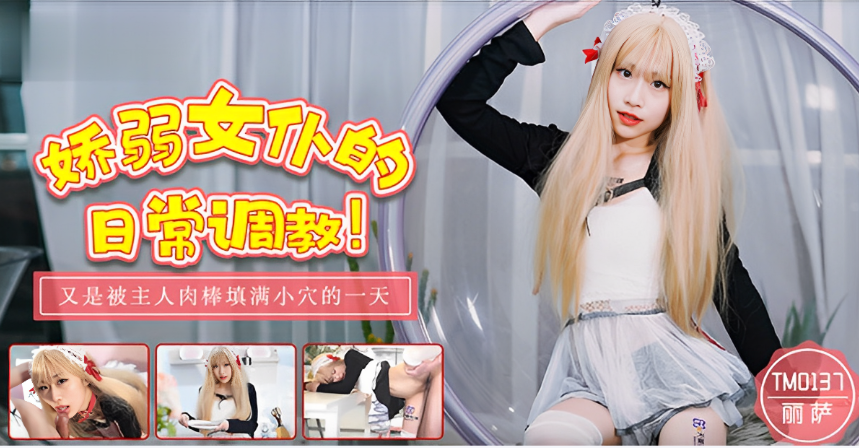 桃视频娇弱女仆的日常调教-丽萨TM0137