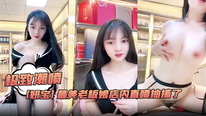极致潮喷！【妍宝】最美老板娘店内直喷抽搐爽到死视频福利