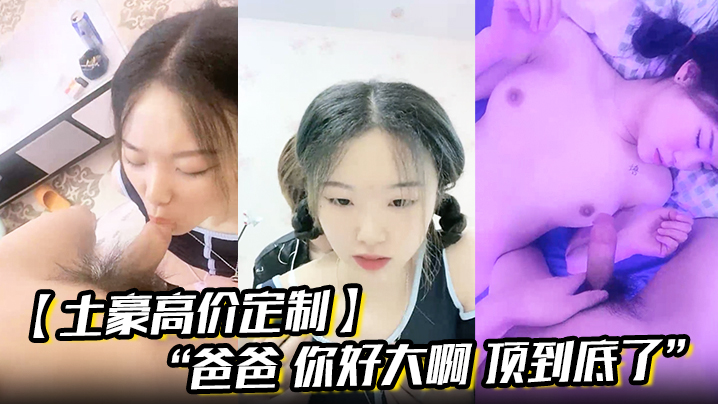 【土豪高价定制】“爸爸 你好大啊 顶到底了” 对白淫荡小情侣开房露脸性爱边拍边做小嫩妹奶大叫声让人受