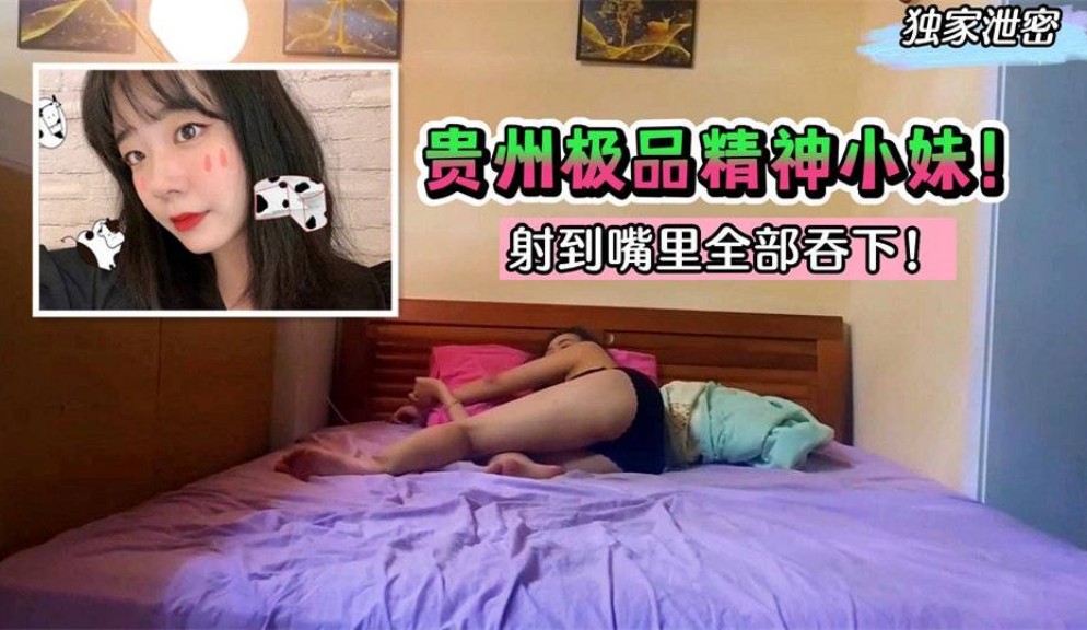 【独家泄密】贵州极品精神小妹！堕落成高利贷榨汁机～射到嘴里全部吞下！