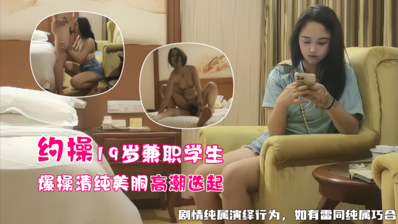 19岁兼职学生妹，爆操清纯美胴高潮迭起