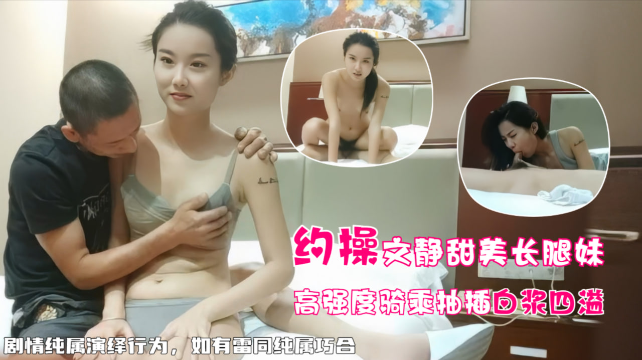 文静甜美长腿妹，高强度骑乘爆怼白浆四溢