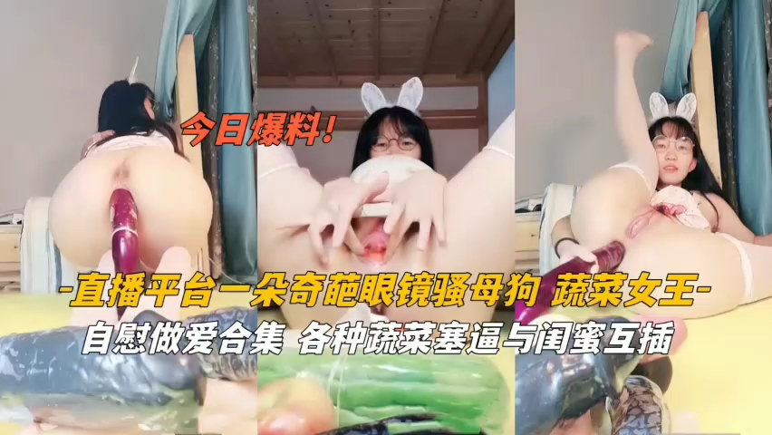 主播平台一朵奇葩眼睛骚母狗蔬菜女王
