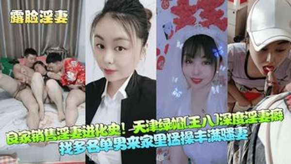 【露脸淫妻】良家销售淫妻进化史!天津绿帽[王八]深度淫妻癖,找多名单男来家里猛操丰满骚妻